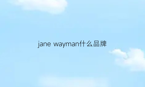 janewayman什么品牌(janemore品牌)